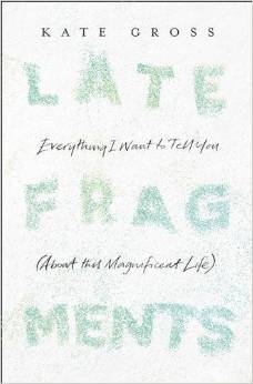Late Fragments: Everything I Want to Tell You (About This Magnificent Life) 